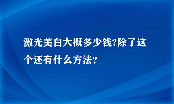 激光美白大概多少钱?除了这个还有什么方法？