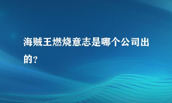 海贼王燃烧意志是哪个公司出的？