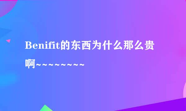 Benifit的东西为什么那么贵啊~~~~~~~~