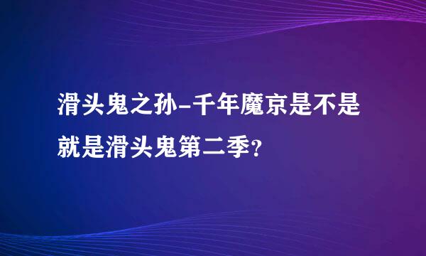 滑头鬼之孙-千年魔京是不是就是滑头鬼第二季？