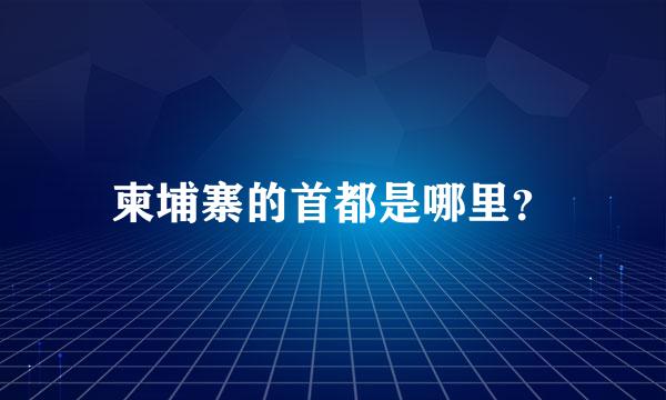 柬埔寨的首都是哪里？