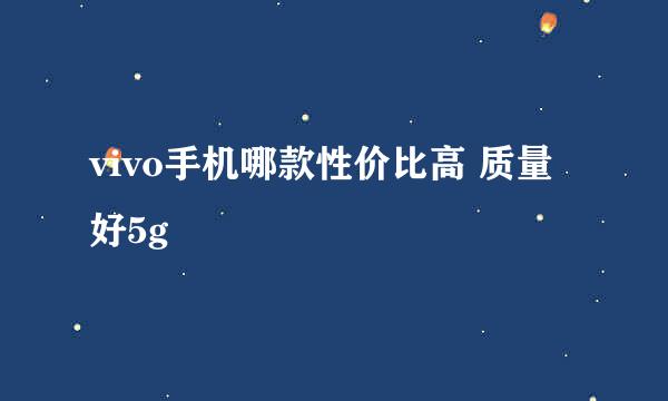 vivo手机哪款性价比高 质量好5g