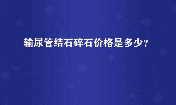 输尿管结石碎石价格是多少？