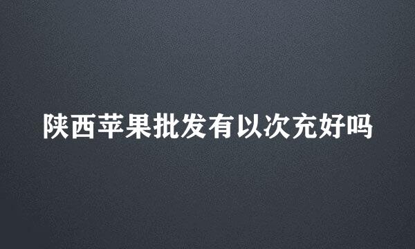 陕西苹果批发有以次充好吗