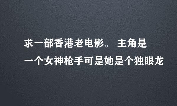 求一部香港老电影。 主角是一个女神枪手可是她是个独眼龙