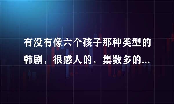 有没有像六个孩子那种类型的韩剧，很感人的，集数多的，讲家里生活困难的