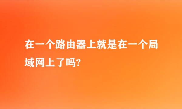 在一个路由器上就是在一个局域网上了吗?