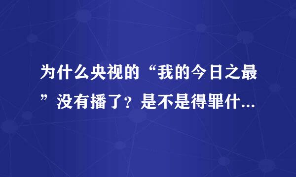 为什么央视的“我的今日之最”没有播了？是不是得罪什么人啦？