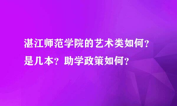 湛江师范学院的艺术类如何？是几本？助学政策如何？