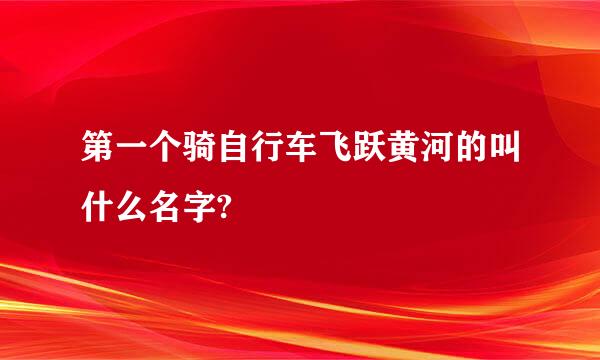 第一个骑自行车飞跃黄河的叫什么名字?