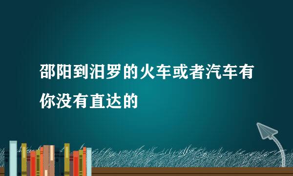 邵阳到汨罗的火车或者汽车有你没有直达的