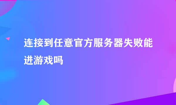 连接到任意官方服务器失败能进游戏吗