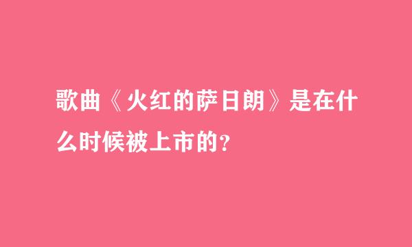 歌曲《火红的萨日朗》是在什么时候被上市的？