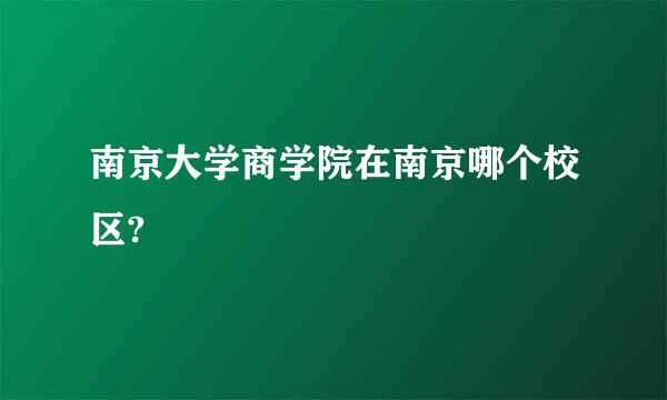 南京大学商学院在南京哪个校区?