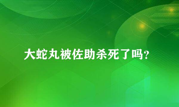 大蛇丸被佐助杀死了吗？