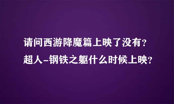 请问西游降魔篇上映了没有？超人-钢铁之躯什么时候上映？