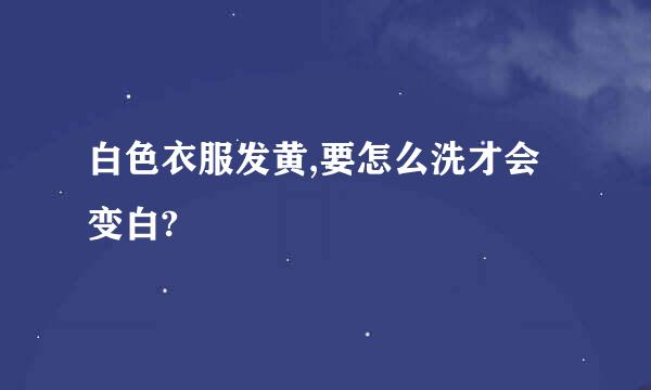 白色衣服发黄,要怎么洗才会变白?