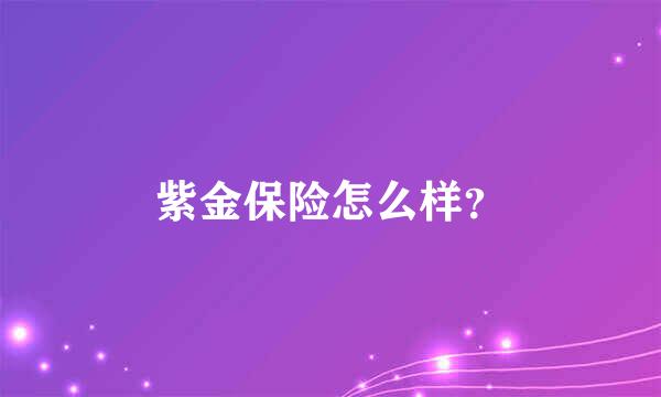 紫金保险怎么样？