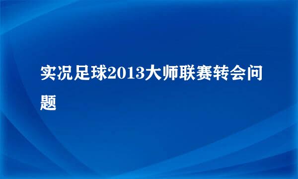 实况足球2013大师联赛转会问题