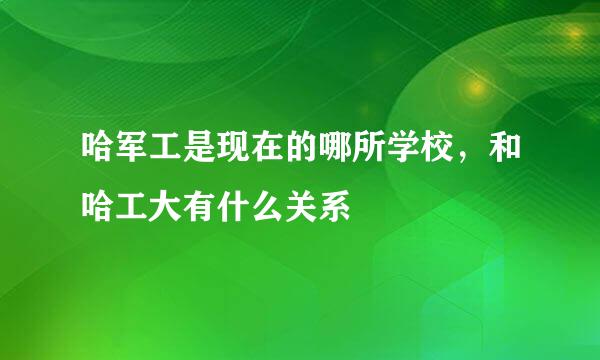 哈军工是现在的哪所学校，和哈工大有什么关系