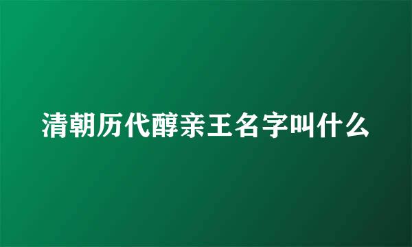 清朝历代醇亲王名字叫什么