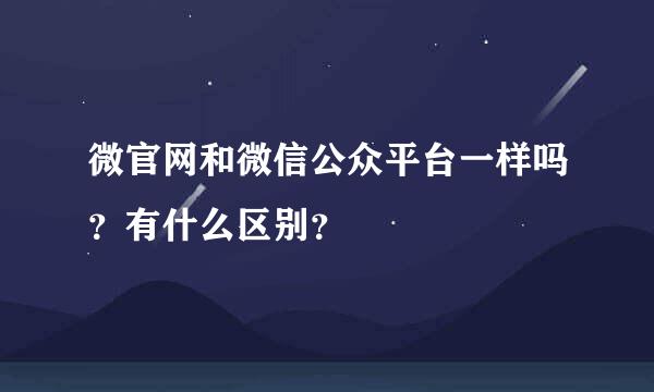 微官网和微信公众平台一样吗？有什么区别？