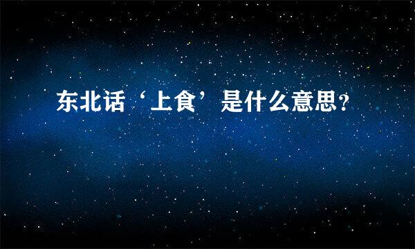 东北话‘上食’是什么意思？