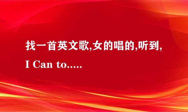 找一首英文歌,女的唱的,听到,I Can to..什么什么, 反复, the day tay ..也不知道,还是today。