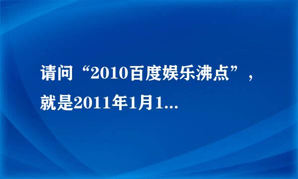 请问“2010百度娱乐沸点”，就是2011年1月15号的百度娱乐沸点在电视上播吗? 什么时候？ 哪个台？谢谢了