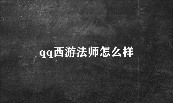 qq西游法师怎么样