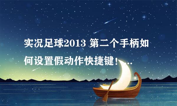 实况足球2013 第二个手柄如何设置假动作快捷键！！！另：第一个人用键盘！