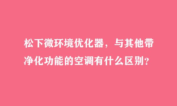 松下微环境优化器，与其他带净化功能的空调有什么区别？