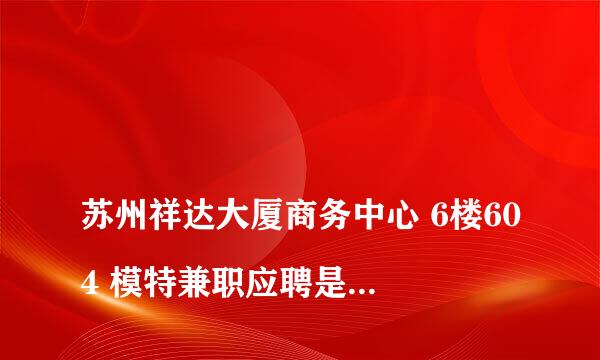 
苏州祥达大厦商务中心 6楼604 模特兼职应聘是真是假？亲们有谁有经历过？签的合同具有法律责任不？
