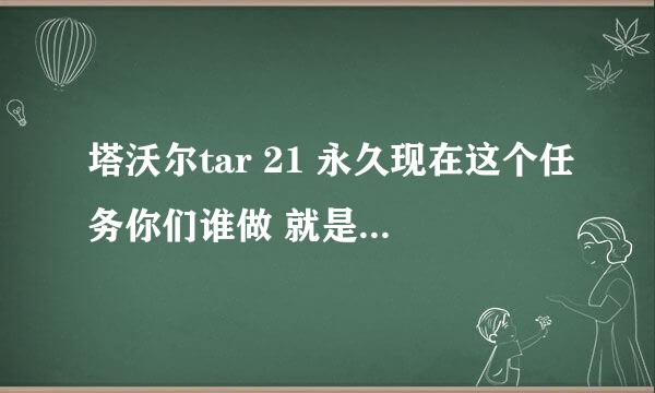 塔沃尔tar 21 永久现在这个任务你们谁做 就是9/28日的这个