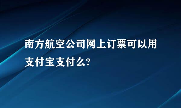 南方航空公司网上订票可以用支付宝支付么?