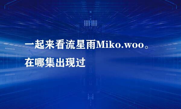 一起来看流星雨Miko.woo。在哪集出现过