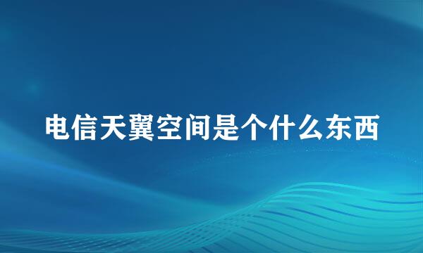 电信天翼空间是个什么东西