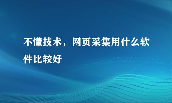 不懂技术，网页采集用什么软件比较好