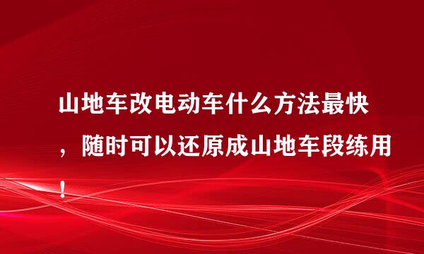 山地车改电动车什么方法最快，随时可以还原成山地车段练用！