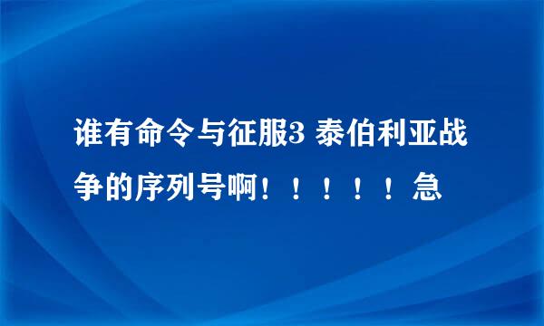 谁有命令与征服3 泰伯利亚战争的序列号啊！！！！！急