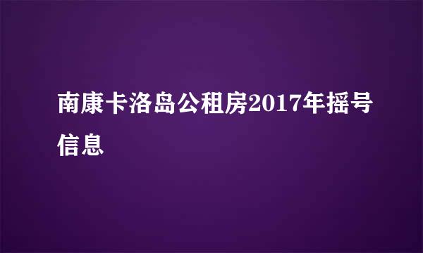 南康卡洛岛公租房2017年摇号信息