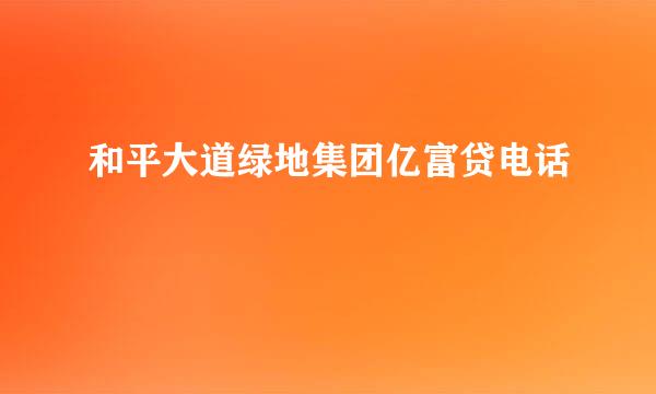 和平大道绿地集团亿富贷电话