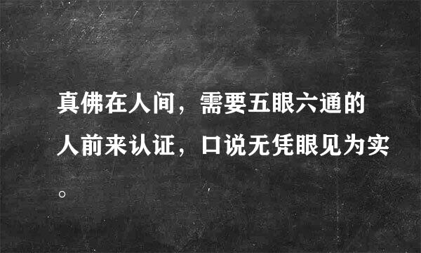 真佛在人间，需要五眼六通的人前来认证，口说无凭眼见为实。