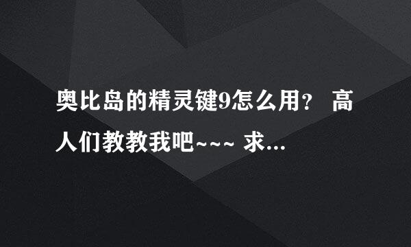 奥比岛的精灵键9怎么用？ 高人们教教我吧~~~ 求求您们了！~~