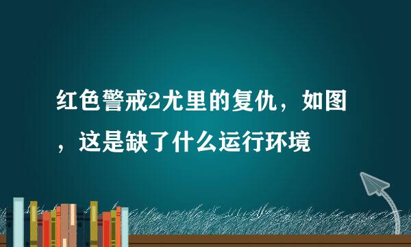 红色警戒2尤里的复仇，如图，这是缺了什么运行环境