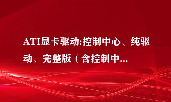 ATI显卡驱动:控制中心、纯驱动、完整版（含控制中心和驱动）三种，安装那种版本好?