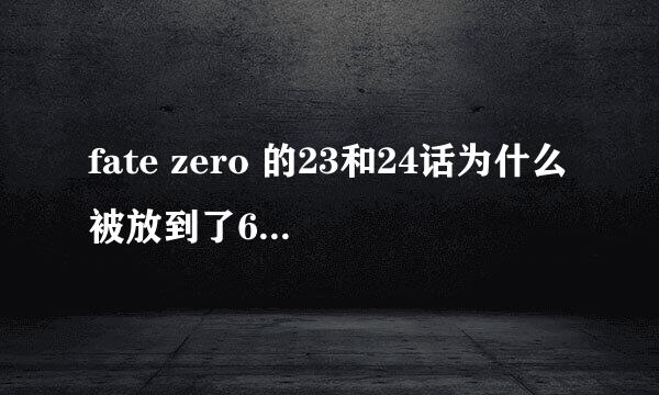 fate zero 的23和24话为什么被放到了6月16号一起播放？