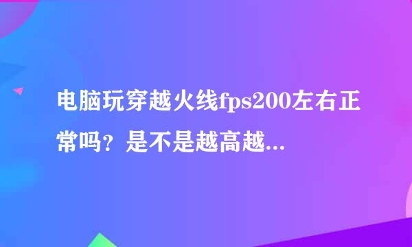 电脑玩穿越火线fps200左右正常吗？是不是越高越好还是。