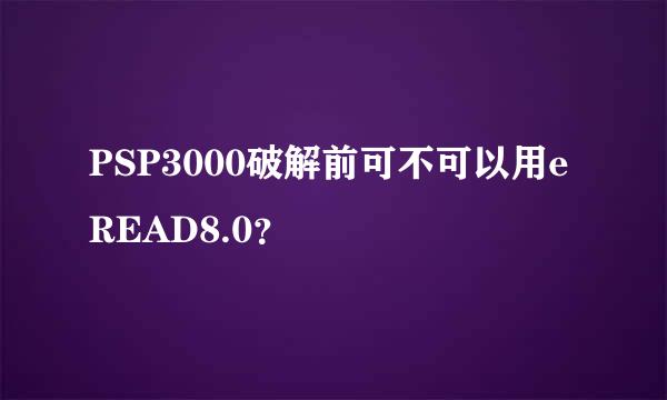 PSP3000破解前可不可以用eREAD8.0？