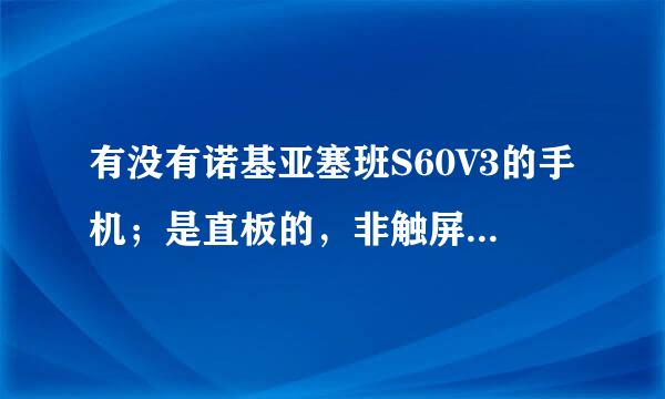 有没有诺基亚塞班S60V3的手机；是直板的，非触屏，而且不是全键盘的？